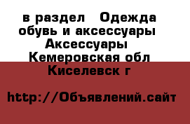  в раздел : Одежда, обувь и аксессуары » Аксессуары . Кемеровская обл.,Киселевск г.